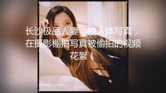 长沙极品人妻，拍人体写真，在摄影棚拍写真被偷拍的视频花絮！