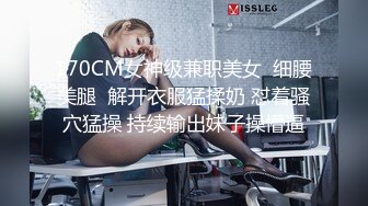 170CM女神级兼职美女  细腰美腿  解开衣服猛揉奶 怼着骚穴猛操 持续输出妹子操懵逼