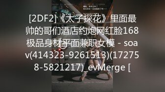 [2DF2]《太子探花》里面最帅的哥们酒店约炮网红脸168极品身材平面兼职女模 - soav(414323-9261513)(172758-5821217)_evMerge [