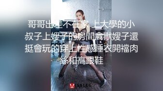 哥哥出差不在家 上大學的小叔子上嫂子的房間禽獸嫂子還挺會玩的穿上性感睡衣開襠肉絲和高跟鞋