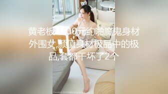 黄老板4000元约啪魔鬼身材外围女,颜值身材极品中的极品,套都干坏了2个