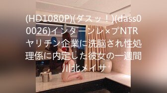 (HD1080P)(ダスッ！)(dass00026)インターンレ×プNTR ヤリチン企業に洗脳され性処理係に内定した彼女の一週間 川北メイサ