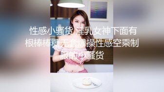 网红女神性感露奶装，扒开丁字裤爆插骚穴，粗大假屌进进出出