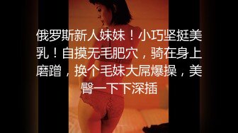 俄罗斯新人妹妹！小巧坚挺美乳！自摸无毛肥穴，骑在身上磨蹭，换个毛妹大屌爆操，美臀一下下深插