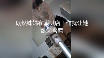 既然姊姊在喇叭店工作就让她练习含屌