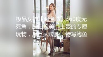 极品女神【泡泡咕】360度无死角，肤白貌美，土豪的专属玩物，黑丝大长腿，特写鲍鱼