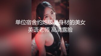 单位宿舍约炮极品身材的美女英语老师 高清露脸