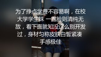 为了挣点学费不容易啊，在校大学学生妹 一露脸则清纯无敌，看下面就知没这么别开发过，身材匀称皮肤白皙紧凑 手感极佳