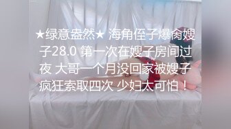 ★绿意盎然★ 海角侄子爆肏嫂子28.0 第一次在嫂子房间过夜 大哥一个月没回家被嫂子疯狂索取四次 少妇太可怕！