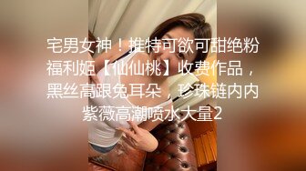 宅男女神！推特可欲可甜绝粉福利姬【仙仙桃】收费作品，黑丝高跟兔耳朵，珍珠链内内紫薇高潮喷水大量2