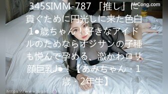 345SIMM-787 「推し」に貢ぐために円光しに来た色白1●歳ちゃん！好きなアイドルのためならオジサンの子種も悦んで孕める、激かわロリ顔巨乳J●！【あみちゃん・1◯歳・2年生】