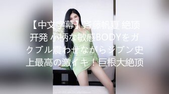 【中文字幕】斉藤帆夏 絶顶开発 小柄な敏感BODYをガクブル震わせながらジブン史上最高の激イキ！巨根大絶顶