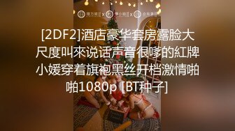 [2DF2]酒店豪华套房露脸大尺度叫來说话声音很嗲的紅牌小媛穿着旗袍黑丝开档激情啪啪1080p [BT种子]