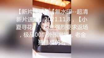 【新片速遞】【無水印--超清新片速遞】2021.11.8，【小夏寻花】，粉丝强烈要求返场，极品00后外围嫩妹，老金最佳模仿者