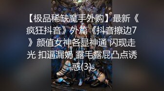 【极品稀缺魔手外购】最新《疯狂抖音》外篇《抖音擦边7》颜值女神各显神通 闪现走光 扣逼漏奶 露毛露屁凸点诱惑(3)