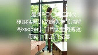 ⚫️⚫️最新9月订阅福利③，硬朗猛男OF约炮大神【清醒哥xsober】日常大量肉搏骚母狗，手足口无套