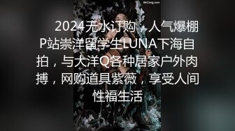 ❤️2024无水订购，人气爆棚P站崇洋留学生LUNA下海自拍，与大洋Q各种居家户外肉搏，网购道具紫薇，享受人间性福生活