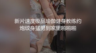 新片速度极品瑜伽健身教练约炮纹身猛男到家里啪啪啪