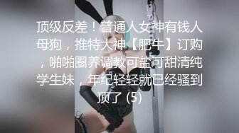 顶级反差！普通人女神有钱人母狗，推特大神【肥牛】订购，啪啪圈养调教可盐可甜清纯学生妹，年纪轻轻就已经骚到顶了 (5)