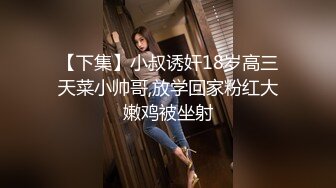 【下集】小叔诱奸18岁高三天菜小帅哥,放学回家粉红大嫩鸡被坐射