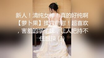 新人！清纯女神！真的好纯啊【萝卜果】揉穴自慰！超喜欢，害羞的学生妹，让人把持不住想操 (3)