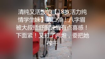 清纯又活泼的【18岁活力纯情学生妹】第二弹！八字眉 被大叔插舒服皱眉有点喜感！下面紧！又打了两炮，要把她榨干