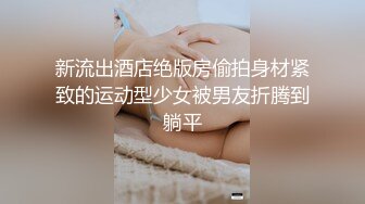 新流出酒店绝版房偷拍身材紧致的运动型少女被男友折腾到躺平