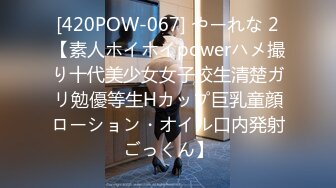 [420POW-067] やーれな 2【素人ホイホイpowerハメ撮り十代美少女女子校生清楚ガリ勉優等生Hカップ巨乳童顔ローション・オイル口内発射ごっくん】