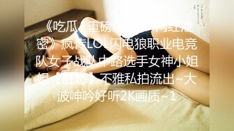 《吃瓜✅重磅爆料㊙️网红泄密》疯传LOL闪电狼职业电竞队女子战队中路选手女神小姐姐【脏悠】不雅私拍流出~大波呻吟好听2K画质~1