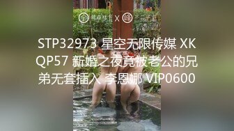 STP32973 星空无限传媒 XKQP57 新婚之夜竟被老公的兄弟无套插入 李恩娜 VIP0600