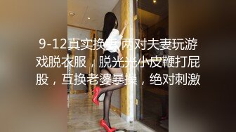 9-12真实换妻 两对夫妻玩游戏脱衣服，脱光光小皮鞭打屁股，互换老婆暴操，绝对刺激