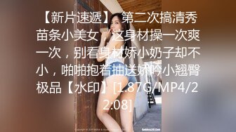 【新片速遞】  第二次搞清秀苗条小美女，这身材操一次爽一次，别看身材娇小奶子却不小，啪啪抱着抽送娇吟小翘臀极品【水印】[1.87G/MP4/22:08]