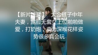 【新片速遞】   大金链子中年夫妻，露脸无套女上位啪啪做爱，打奶炮，卖力深喉花样姿势很多真会玩