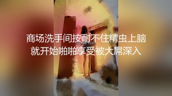 商场洗手间按耐不住精虫上脑就开始啪啪享受被大屌深入