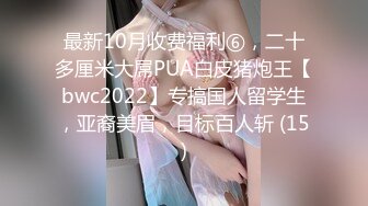 最新10月收费福利⑥，二十多厘米大屌PUA白皮猪炮王【bwc2022】专搞国人留学生，亚裔美眉，目标百人斩 (15)