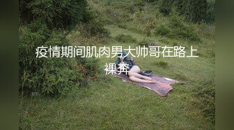 疫情期间肌肉男大帅哥在路上裸奔