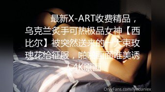 ⚫️⚫️最新X-ART收费精品，乌克兰炙手可热极品女神【西比尔】被突然送来的一大束玫瑰花给征服，啪啪画面唯美诱人4K原画