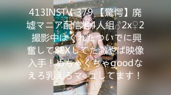 413INSTV-379 【驚愕】廃墟マニア配信者4人組♂2x♀2 撮影中はぐれたついでに興奮してSEXしてた激やば映像入手！めちゃくちゃgoodなえろ乳えろマ○コしてます！