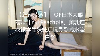 【新速片遞】 ✨OF日本大眼萌妹「Yui Peachpie」美乳连衣裙学生妹妹玩玩具到喷水流白浆