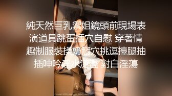 純天然巨乳禦姐鏡頭前現場表演道具跳蛋插穴自慰 穿著情趣制服裝揉奶掰穴挑逗擡腿抽插呻吟淫水泛濫 對白淫蕩