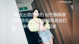  新流出酒店偷拍 仙气飘飘美女和领导开房准备挨屌爸爸打来电话问回不回家