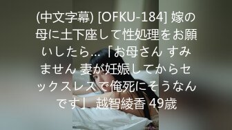 (中文字幕) [OFKU-184] 嫁の母に土下座して性処理をお願いしたら…「お母さん すみません 妻が妊娠してからセックスレスで俺死にそうなんです」 越智綾香 49歳