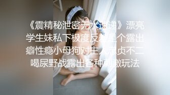 《震精秘泄密无水速递》漂亮学生妹私下极度反差是个露出癖性瘾小母狗对主人忠贞不二喝尿野战露出各种刺激玩法