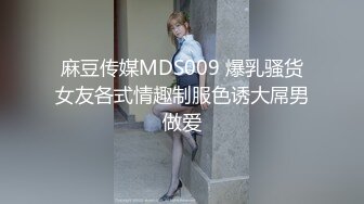 麻豆传媒MDS009 爆乳骚货女友各式情趣制服色诱大屌男做爱