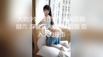 大奶少妇 揉捏奶子翘起屁股掰穴  深喉正入抽插扶屁股 后入大力撞击