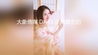 大象傳媒 DA45 淫蕩推主的蛻變