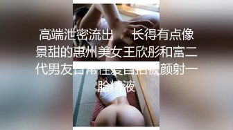 高端泄密流出❤️长得有点像景甜的惠州美女王欣彤和富二代男友日常性爱自拍被颜射一脸精液