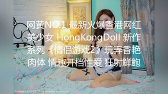 网黄NO.1 最新火爆香港网红美少女 HongKongDoll 新作系列《情侣游戏2》玩弄香艳肉体 情趣开档性爱 狂射鲜鲍