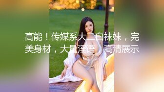 高能！传媒系大二白袜妹，完美身材，大量淫语，高清展示