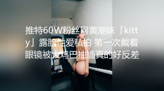 推特60W粉丝网黄潮妹「kitty」露脸性爱私拍 第一次戴着眼镜被大鸡巴抽插真的好反差